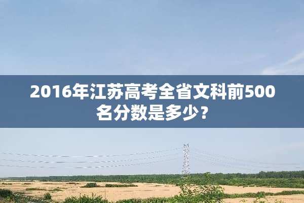 2016年江苏高考全省文科前500名分数是多少？