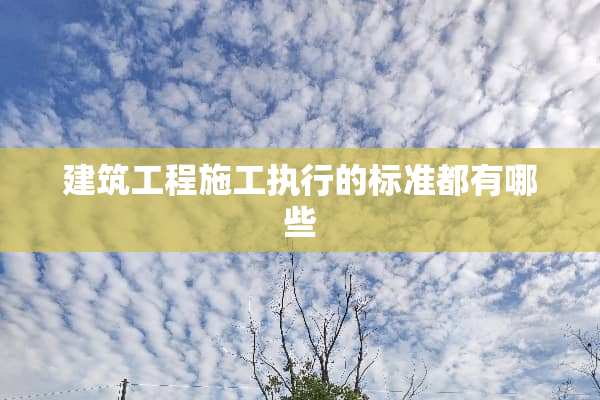 建筑工程施工执行的标准都有哪些