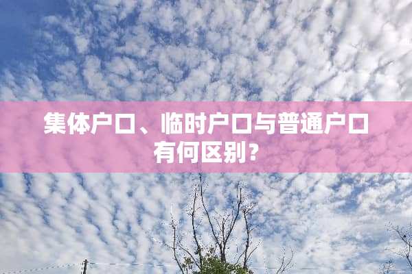 集体户口、临时户口与普通户口有何区别？
