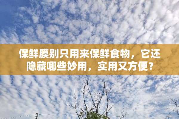 保鲜膜别只用来保鲜食物，它还隐藏哪些妙用，实用又方便？