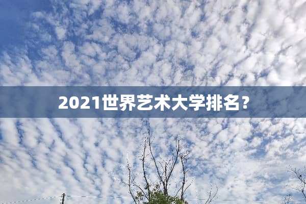 2021世界艺术大学排名？