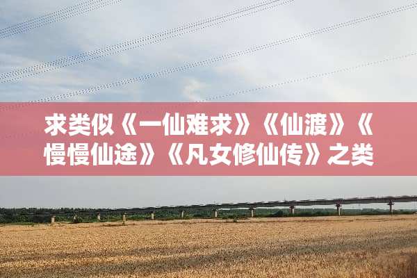 求类似《一仙难求》《仙渡》《慢慢仙途》《凡女修仙传》之类的女子修仙小说？