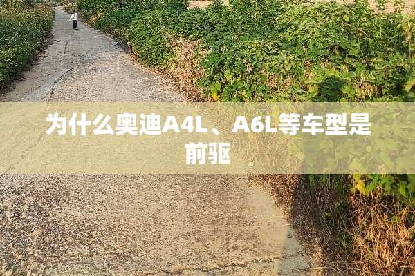 为什么奥迪A4L、A6L等车型是前驱