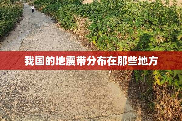 我国的地震带分布在那些地方