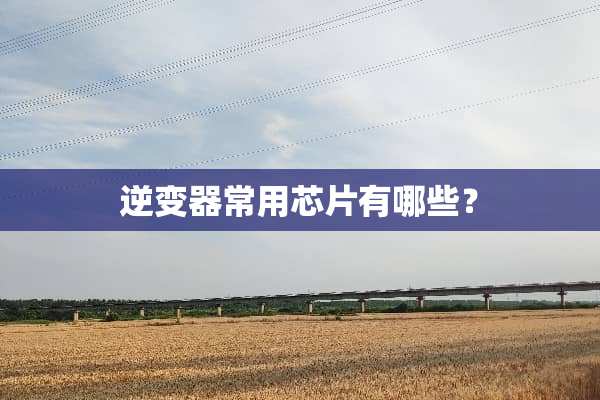 逆变器常用芯片有哪些？