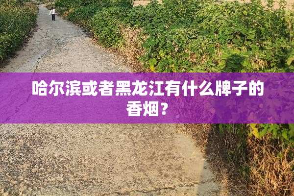 哈尔滨或者黑龙江有什么牌子的香烟？