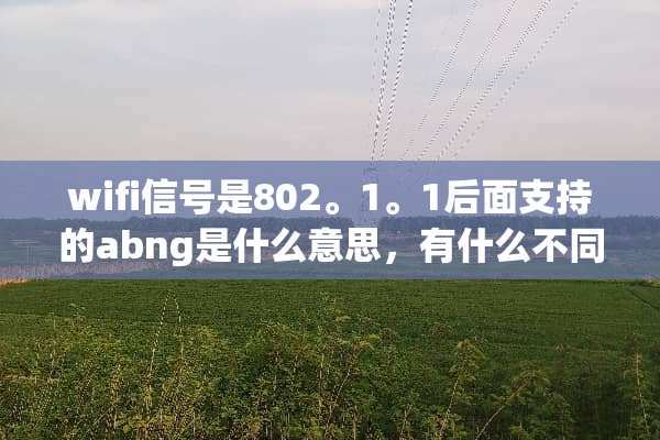 wifi信号是802。1。1后面支持的abng是什么意思，有什么不同？