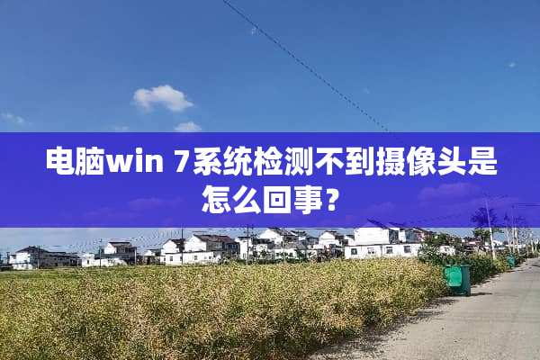 电脑win 7系统检测不到**头是怎么回事？