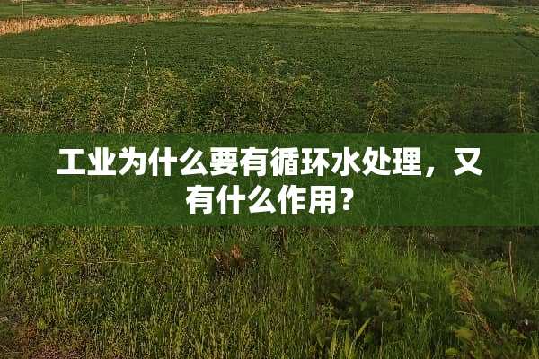 工业为什么要有循环水处理，又有什么作用？