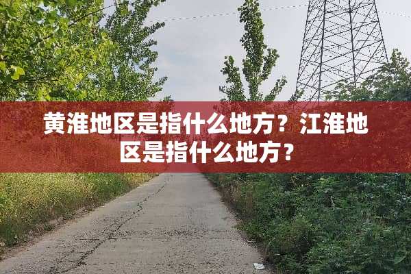 黄淮地区是指什么地方？江淮地区是指什么地方？