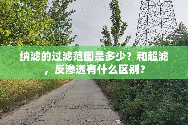 纳滤的过滤范围是多少？和超滤，反渗透有什么区别？