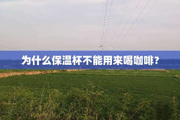 为什么保温杯不能用来喝咖啡？