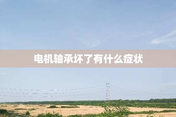 电机轴承坏了有什么症状