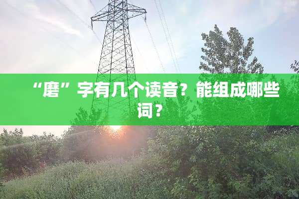 “磨”字有几个读音？能组成哪些词？