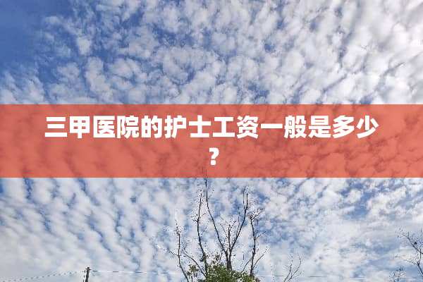 三甲医院的护士工资一般是多少？