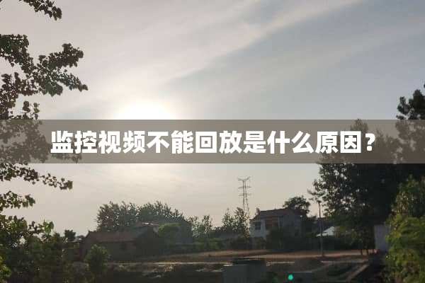 监控视频不能回放是什么原因？