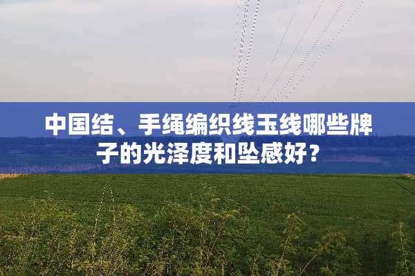 中国结、手绳编织线玉线哪些牌子的光泽度和坠感好？