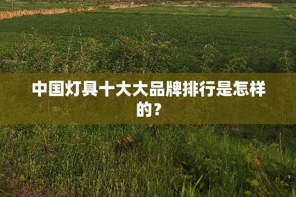 中国灯具十大大品牌排行是怎样的？