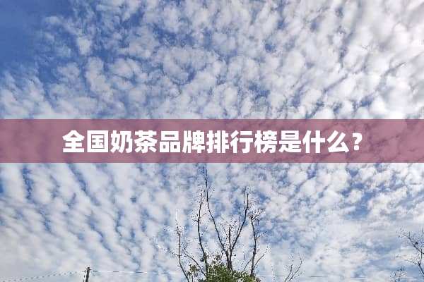 全国奶茶品牌排行榜是什么？