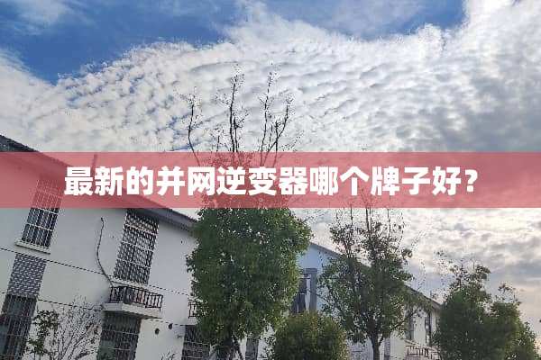 最新的并网逆变器哪个牌子好？