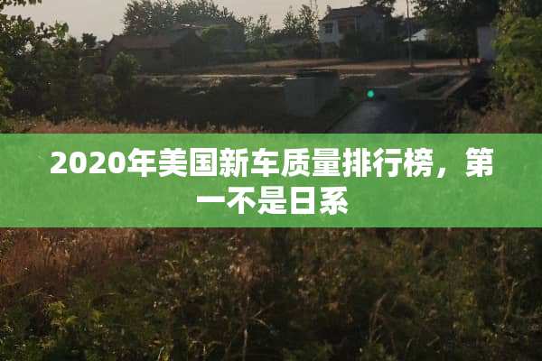 2020年美国新车质量排行榜，第一不是日系