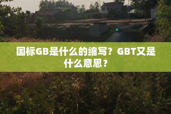 国标GB是什么的缩写？GBT又是什么意思？