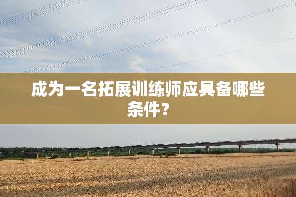 成为一名拓展训练师应具备哪些条件？