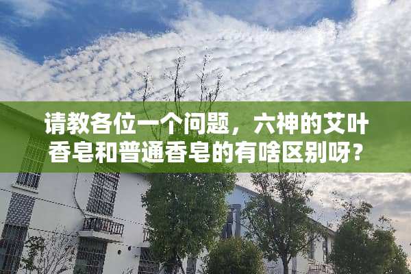请教各位一个问题，六神的艾叶香皂和普通香皂的有啥区别呀？