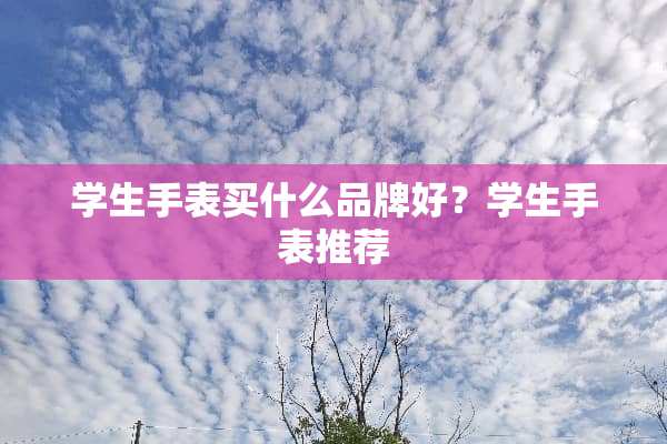 学生手表买什么品牌好？学生手表推荐