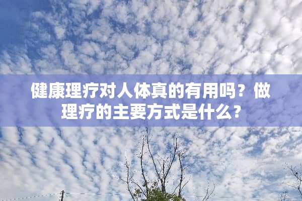 健康理疗对人体真的有用吗？做理疗的主要方式是什么？