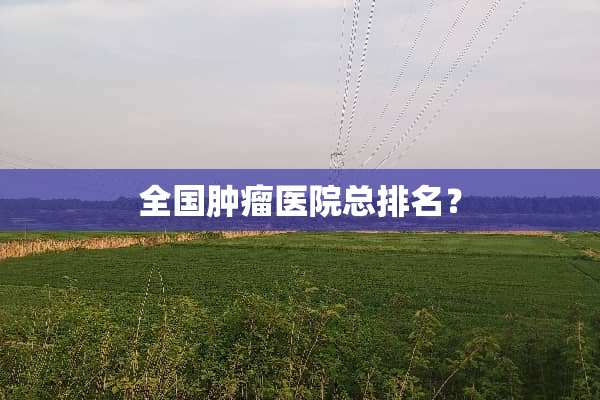 全国肿瘤医院总排名？