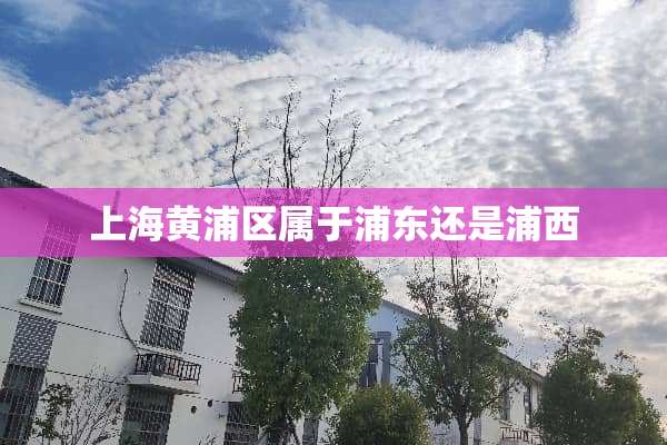 上海黄浦区属于浦东还是浦西
