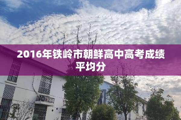 2016年铁岭市朝鲜高中高考成绩平均分