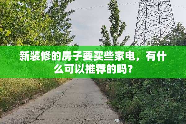 新装修的房子要买些家电，有什么可以推荐的吗？