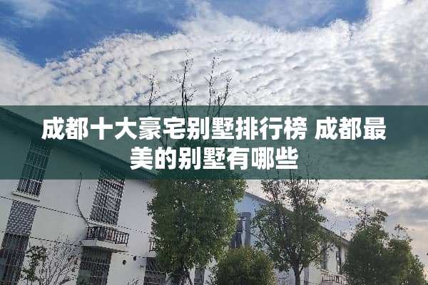 成都十大豪宅别墅排行榜 成都最美的别墅有哪些