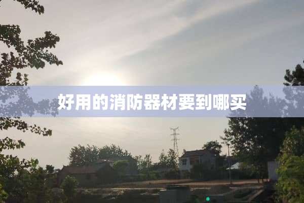 好用的消防器材要到哪买