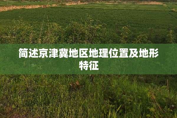 简述京津冀地区地理位置及地形特征