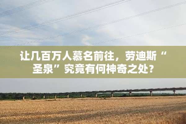 让几百万人慕名前往，劳迪斯“圣泉”究竟有何神奇之处？