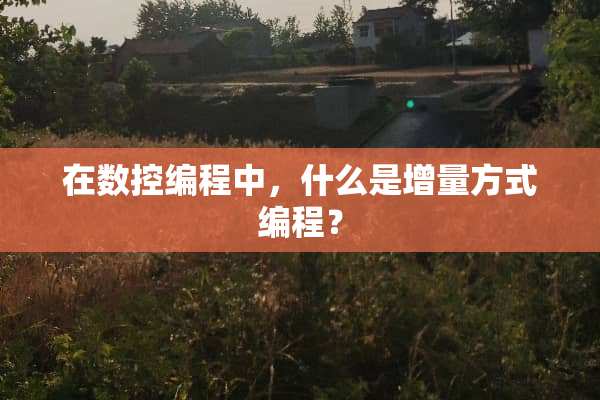 在数控编程中，什么是增量方式编程？