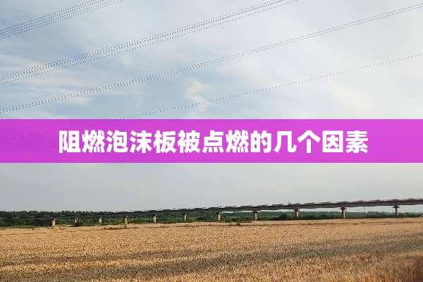 阻燃泡沫板被点燃的几个因素