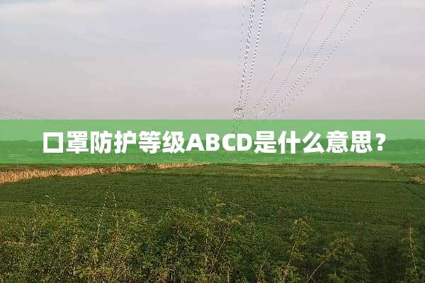 口罩防护等级ABCD是什么意思？