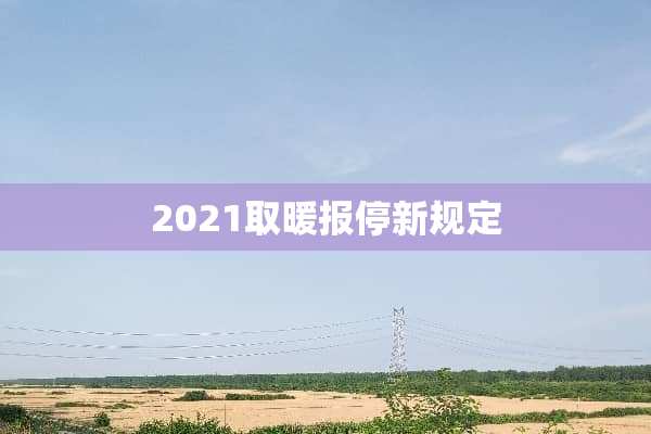 2021取暖报停新规定