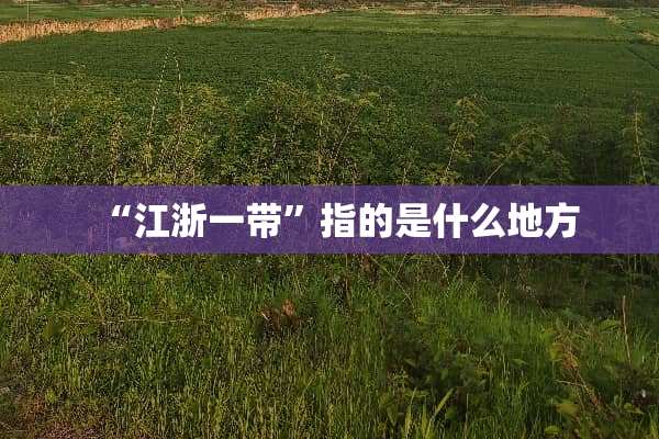 “江浙一带”指的是什么地方