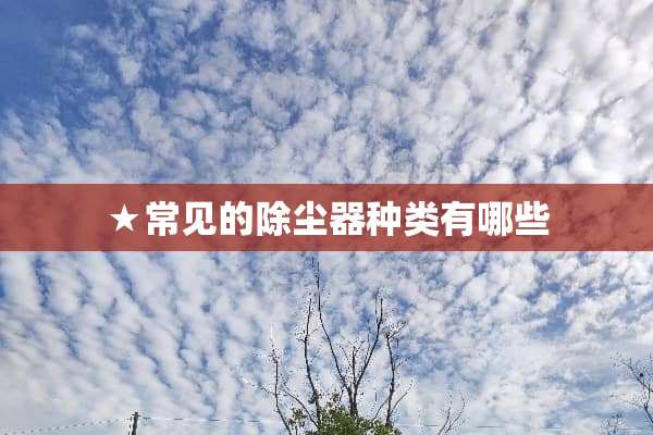 ★常见的除尘器种类有哪些