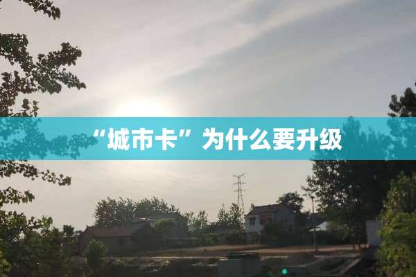 “城市卡”为什么要升级
