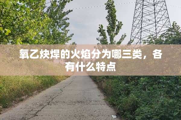氧乙炔焊的火焰分为哪三类，各有什么特点