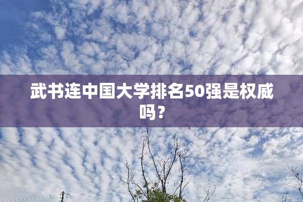 武书连中国大学排名50强是权威吗？