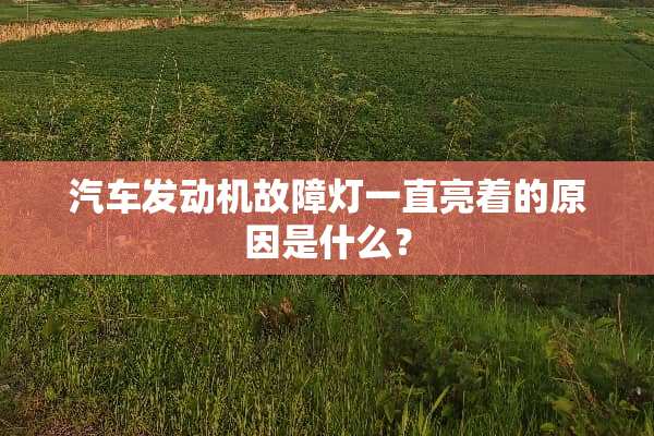 汽车发动机故障灯一直亮着的原因是什么？