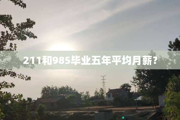 211和985毕业五年平均月薪？
