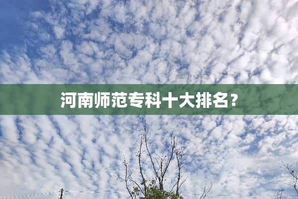 河南师范专科十大排名？